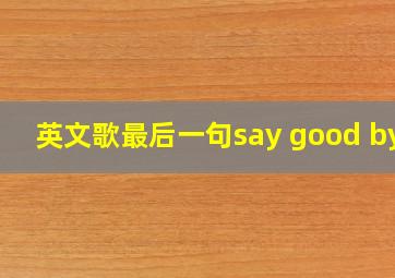 英文歌最后一句say good bye